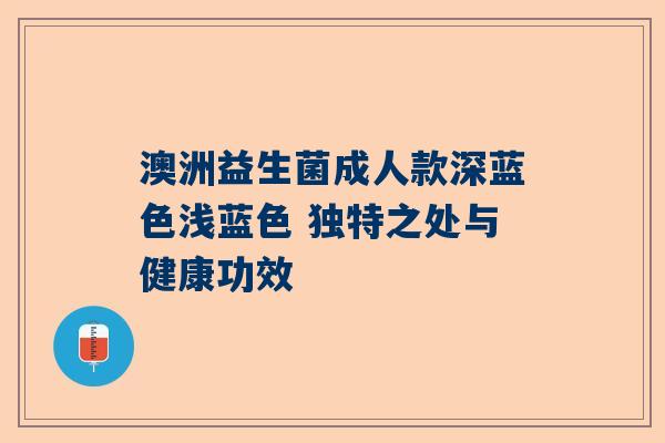 澳洲益生菌成人款深蓝色浅蓝色 独特之处与健康功效
