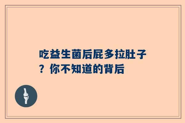吃益生菌后屁多拉肚子？你不知道的背后