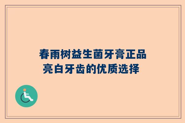 春雨树益生菌牙膏正品 亮白牙齿的优质选择