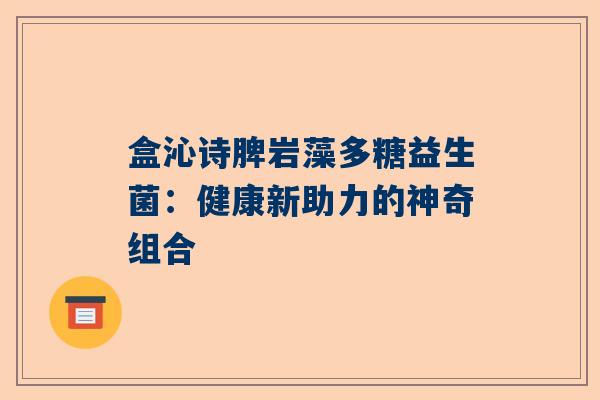 盒沁诗脾岩藻多糖益生菌：健康新助力的神奇组合
