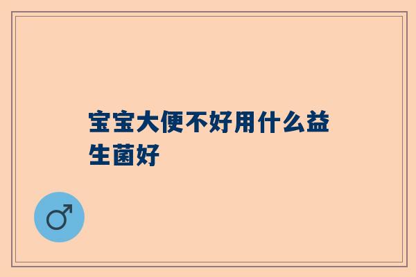 宝宝大便不好用什么益生菌好