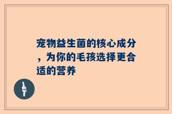 宠物益生菌的核心成分，为你的毛孩选择更合适的营养