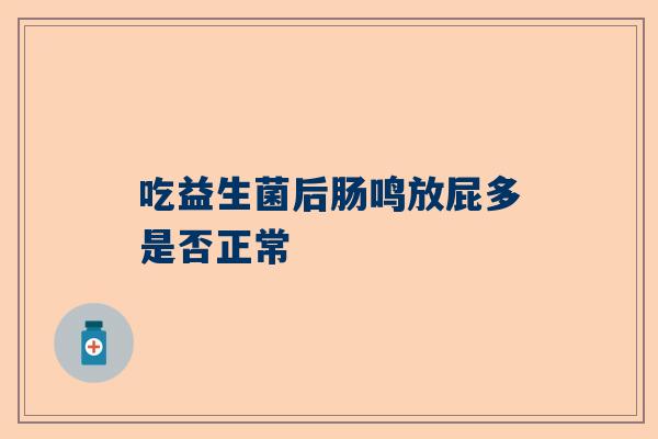 吃益生菌后肠鸣放屁多是否正常