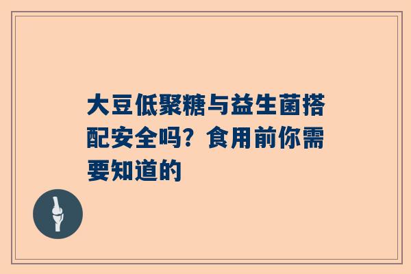 大豆低聚糖与益生菌搭配安全吗？食用前你需要知道的