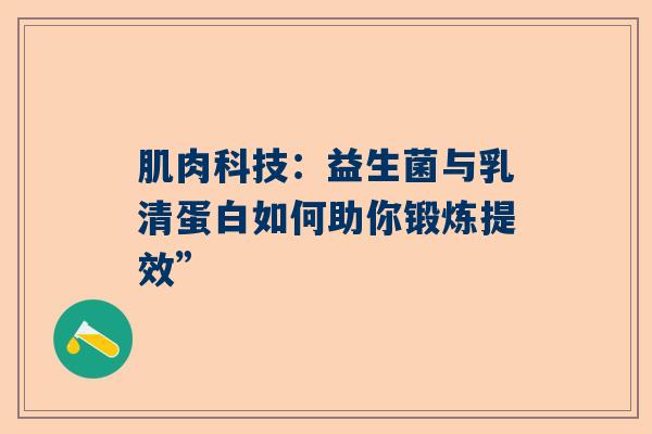 肌肉科技：益生菌与乳清蛋白如何助你锻炼提效”