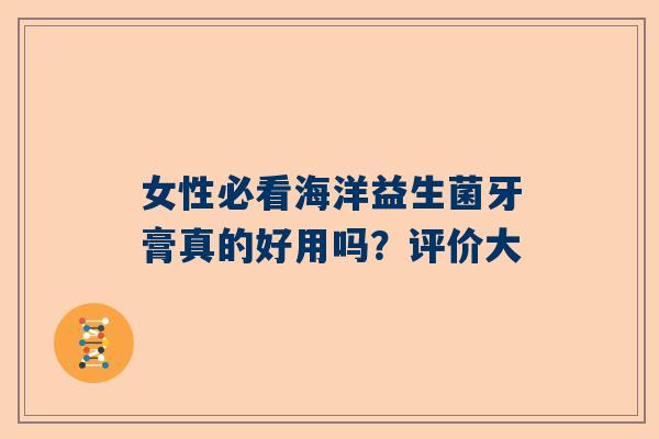 女性必看海洋益生菌牙膏真的好用吗？评价大