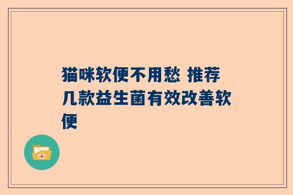猫咪软便不用愁 推荐几款益生菌有效改善软便