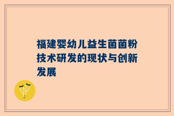 福建婴幼儿益生菌菌粉技术研发的现状与创新发展