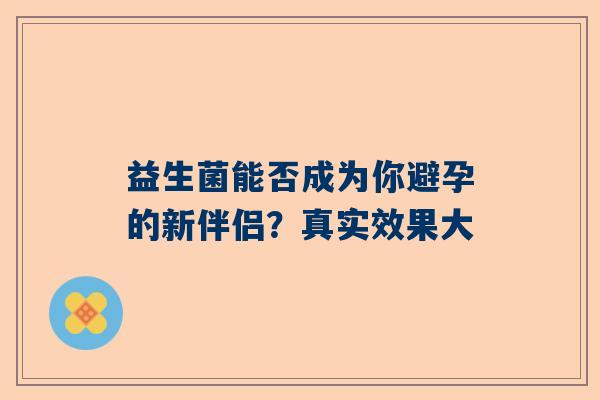 益生菌能否成为你避孕的新伴侣？真实效果大