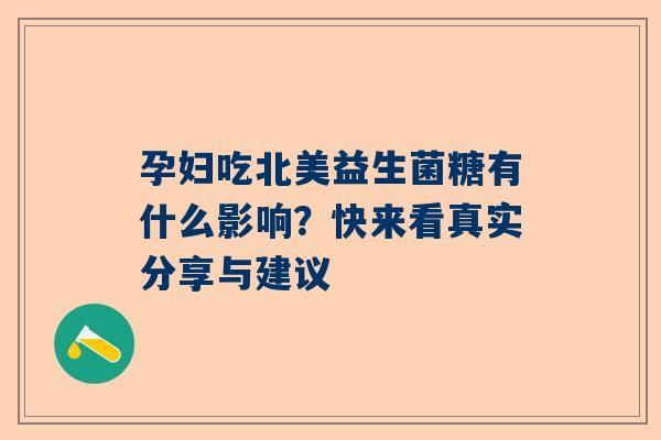 孕妇吃北美益生菌糖有什么影响？快来看真实分享与建议