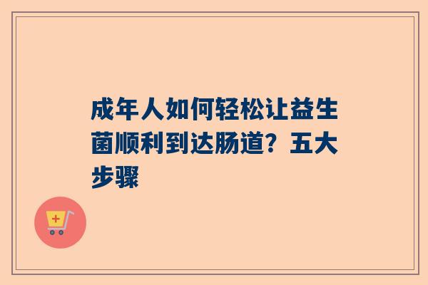 成年人如何轻松让益生菌顺利到达肠道？五大步骤