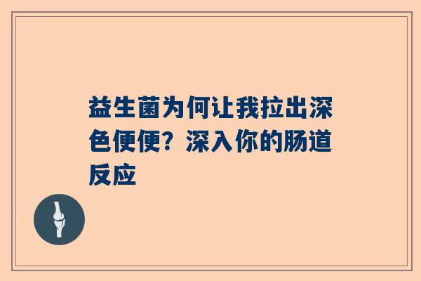 益生菌为何让我拉出深色便便？深入你的肠道反应