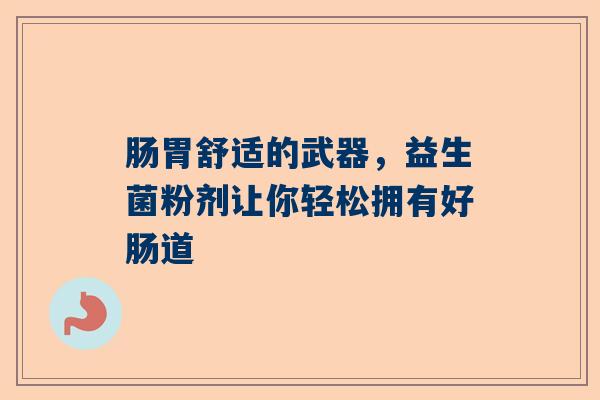 肠胃舒适的武器，益生菌粉剂让你轻松拥有好肠道