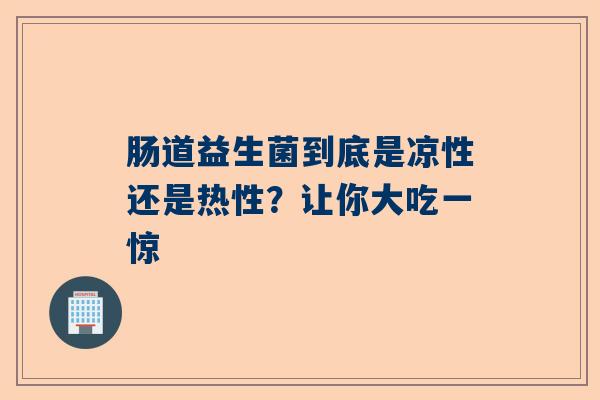 肠道益生菌到底是凉性还是热性？让你大吃一惊