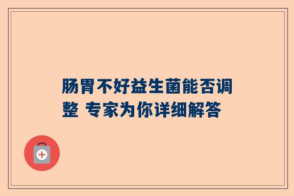 肠胃不好益生菌能否调整 专家为你详细解答