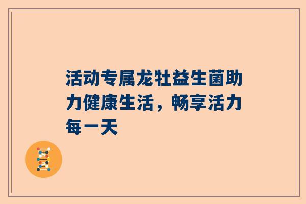 活动专属龙牡益生菌助力健康生活，畅享活力每一天