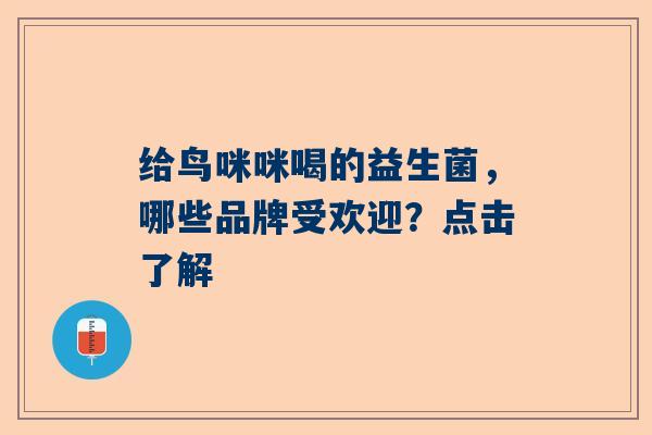 给鸟咪咪喝的益生菌，哪些品牌受欢迎？点击了解