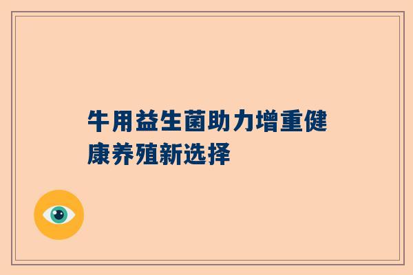牛用益生菌助力增重健康养殖新选择