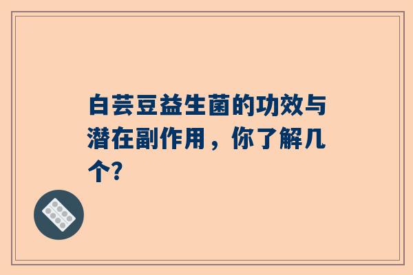 白芸豆益生菌的功效与潜在副作用，你了解几个？