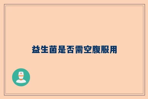 益生菌是否需空腹服用