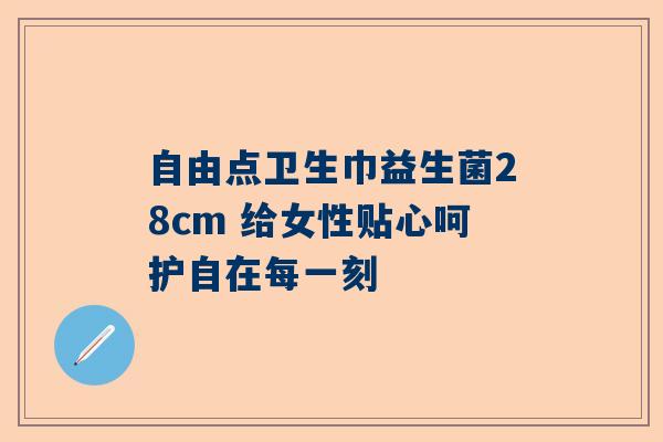 自由点卫生巾益生菌28cm 给女性贴心呵护自在每一刻