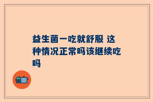 益生菌一吃就舒服 这种情况正常吗该继续吃吗