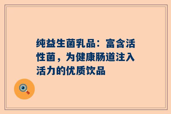 纯益生菌乳品：富含活性菌，为健康肠道注入活力的优质饮品