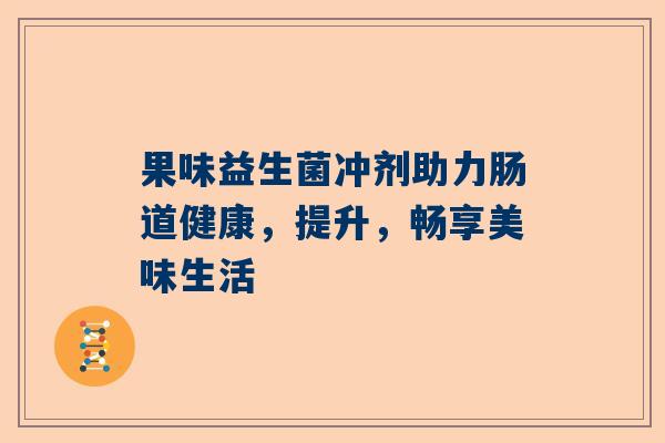 果味益生菌冲剂助力肠道健康，提升，畅享美味生活