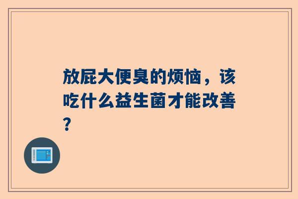 放屁大便臭的烦恼，该吃什么益生菌才能改善？