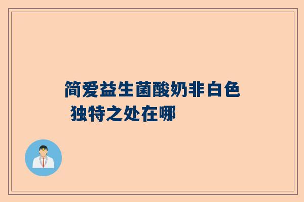 简爱益生菌酸奶非白色 独特之处在哪