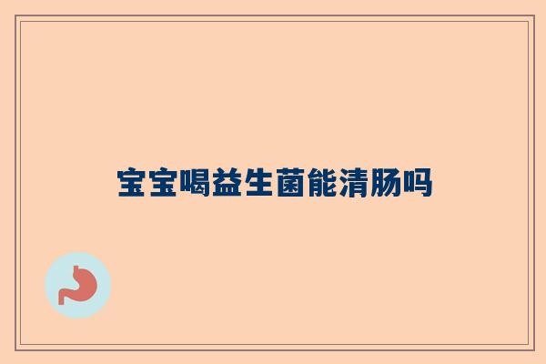 宝宝喝益生菌能清肠吗