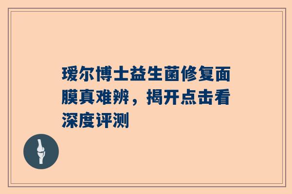瑷尔博士益生菌修复面膜真难辨，揭开点击看深度评测
