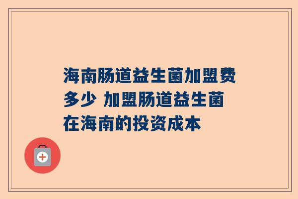 海南肠道益生菌加盟费多少 加盟肠道益生菌在海南的投资成本