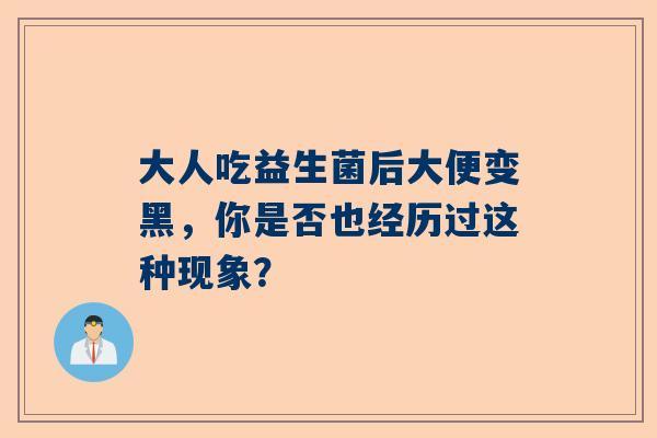 大人吃益生菌后大便变黑，你是否也经历过这种现象？