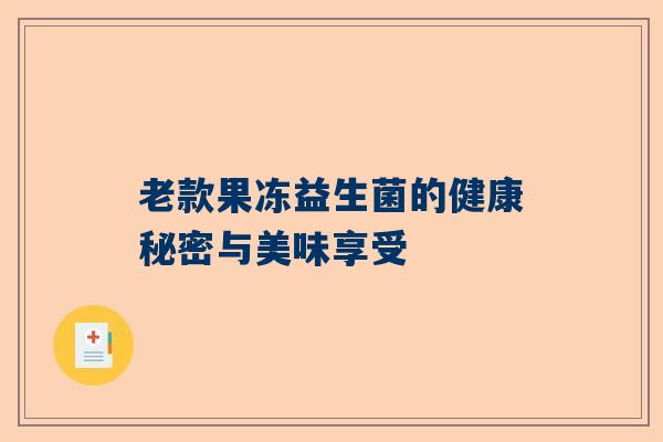 老款果冻益生菌的健康秘密与美味享受