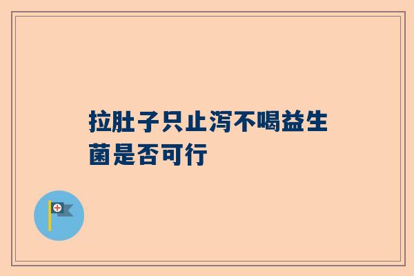 拉肚子只止泻不喝益生菌是否可行