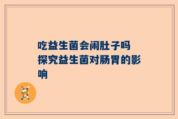 吃益生菌会闹肚子吗 探究益生菌对肠胃的影响