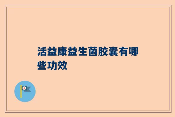 活益康益生菌胶囊有哪些功效