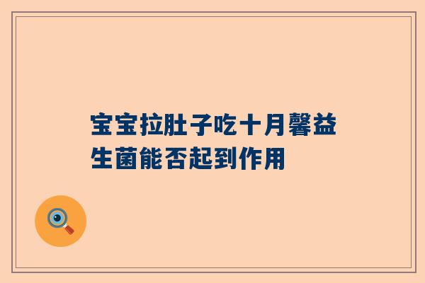宝宝拉肚子吃十月馨益生菌能否起到作用