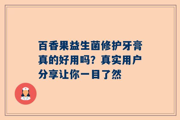 百香果益生菌修护牙膏真的好用吗？真实用户分享让你一目了然