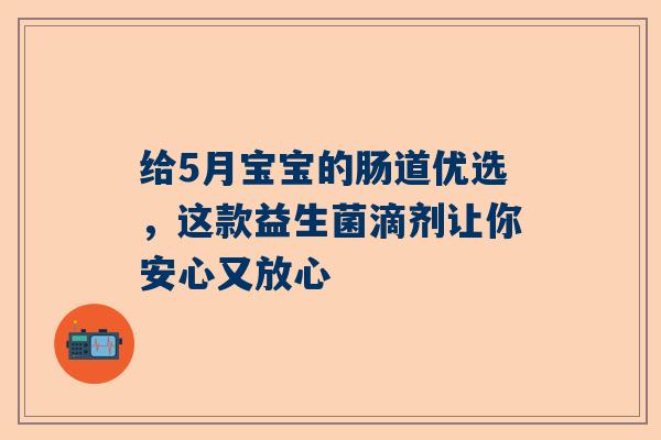 给5月宝宝的肠道优选，这款益生菌滴剂让你安心又放心