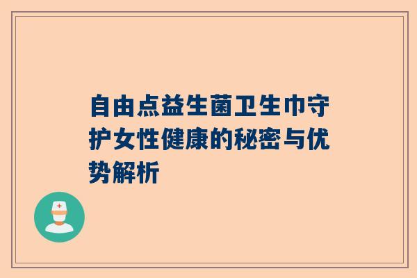 自由点益生菌卫生巾守护女性健康的秘密与优势解析