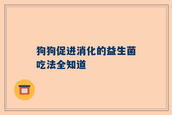 狗狗促进消化的益生菌吃法全知道