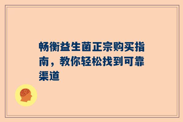 畅衡益生菌正宗购买指南，教你轻松找到可靠渠道