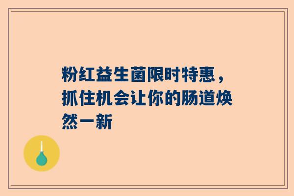 粉红益生菌限时特惠，抓住机会让你的肠道焕然一新