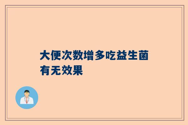 大便次数增多吃益生菌有无效果