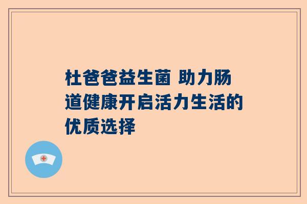 杜爸爸益生菌 助力肠道健康开启活力生活的优质选择