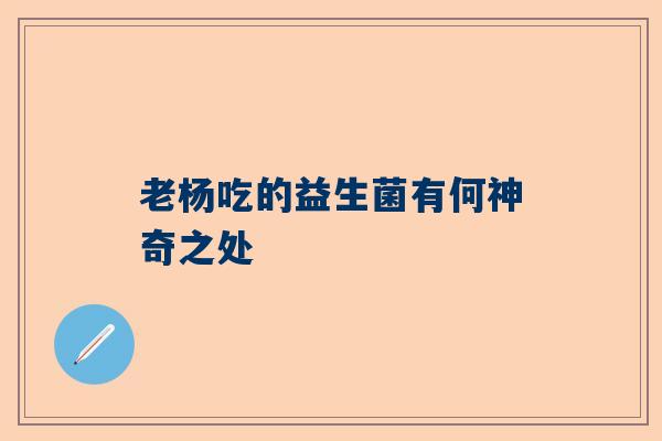 老杨吃的益生菌有何神奇之处