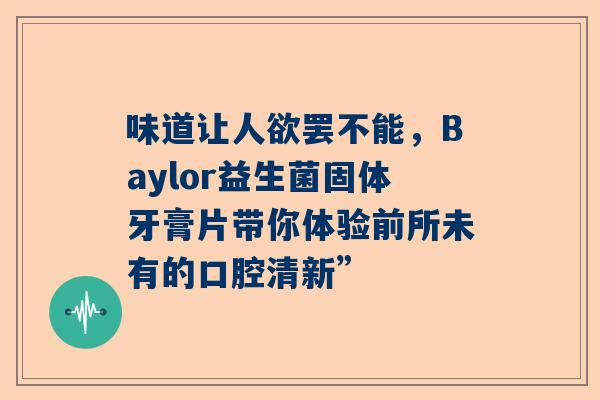 味道让人欲罢不能，Baylor益生菌固体牙膏片带你体验前所未有的口腔清新”
