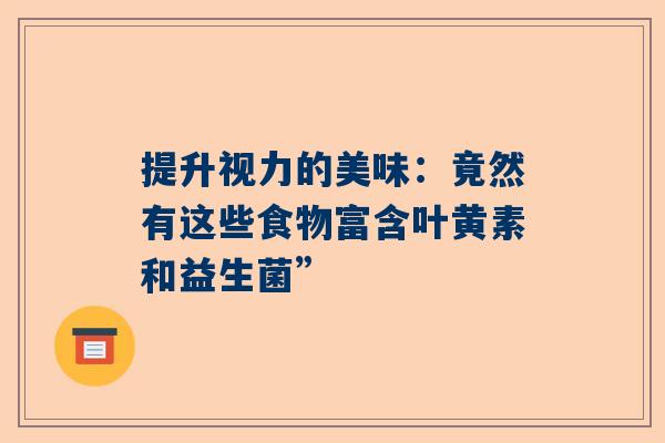 提升视力的美味：竟然有这些食物富含叶黄素和益生菌”